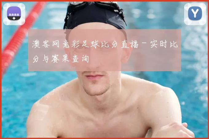 澳客网竞彩足球比分直播 - 实时比分与赛果查询