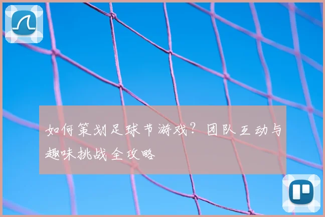 如何策划足球节游戏？团队互动与趣味挑战全攻略