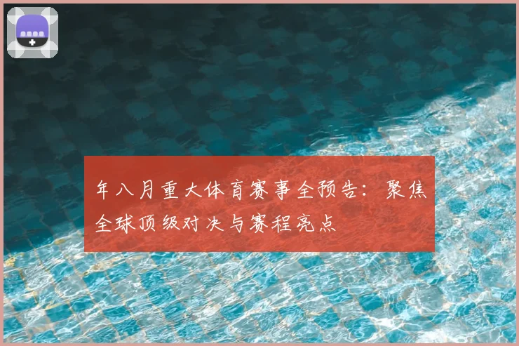 年八月重大体育赛事全预告：聚焦全球顶级对决与赛程亮点
