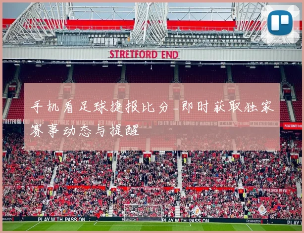手机看足球捷报比分_即时获取独家赛事动态与提醒