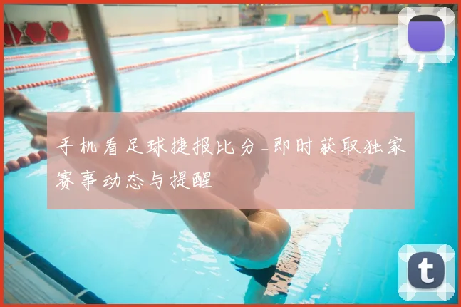 手机看足球捷报比分_即时获取独家赛事动态与提醒
